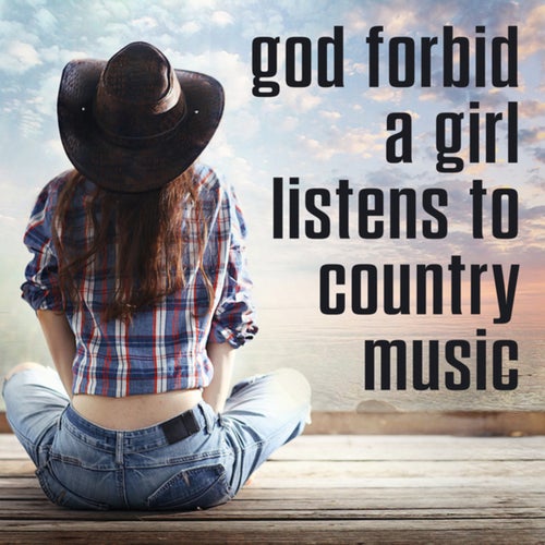 god forbid a girl listens to country music
