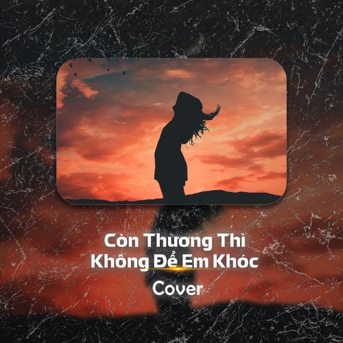 Còn Thương Thì Không Để Em Khóc (Cover)