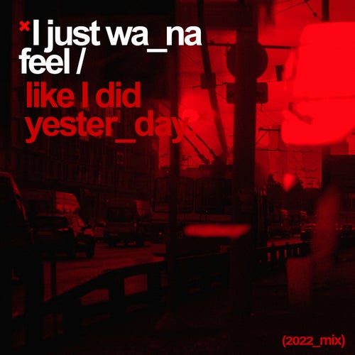 I Just Wanna Feel Like I Did Yesterday (2022 Mix)