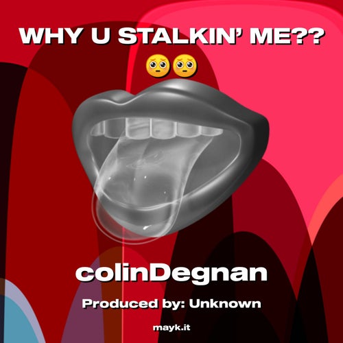 WHY U STALKIN' ME??
