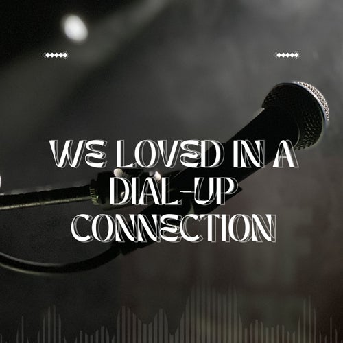 We Loved In A Dial-Up Connection