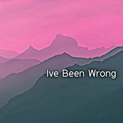 Ive Been Wrong