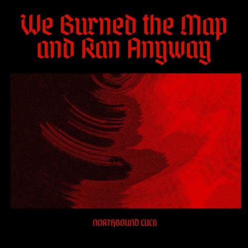 We Burned the Map and Ran Anyway