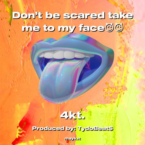 Don't be scared take me to my face