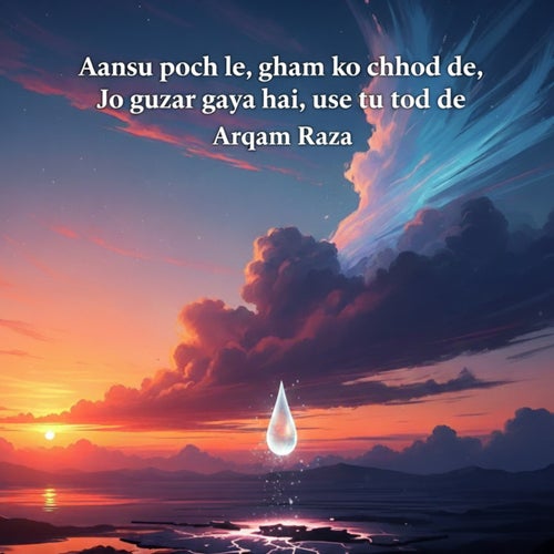 Aansu poch le, gham ko chhod de, Jo guzar gaya hai, use tu tod de