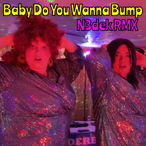 Baby do you wanna bump