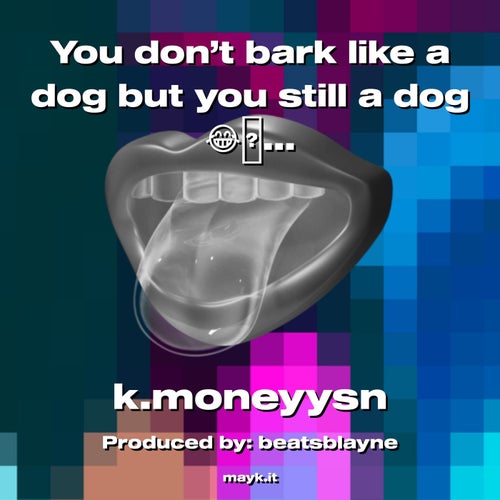 You don’t bark like a dog but you still a dog