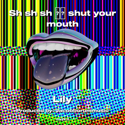 Sh sh sh  shut your mouth