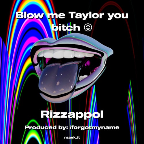 Blow me Taylor you b****