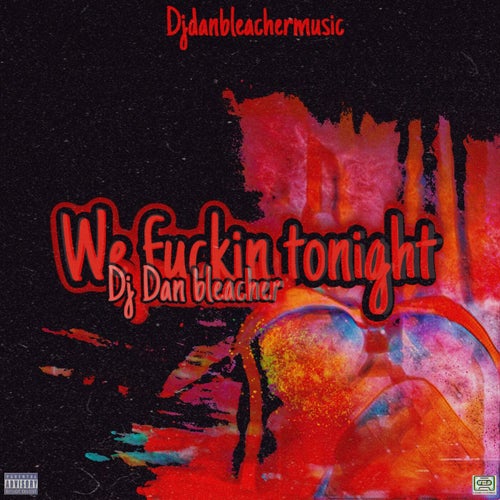 WE FUCKIN TONIGHT