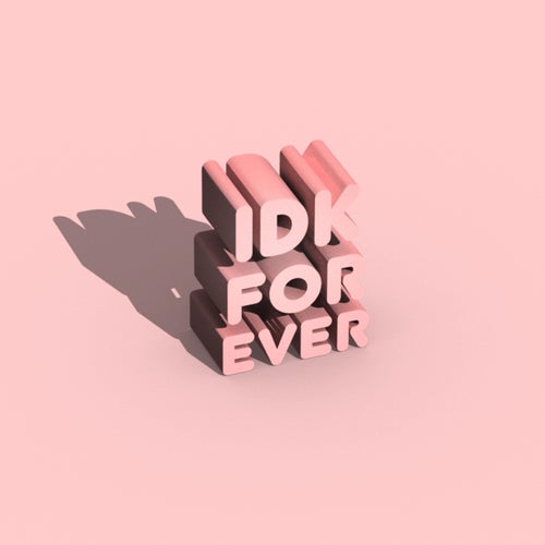 idk forever