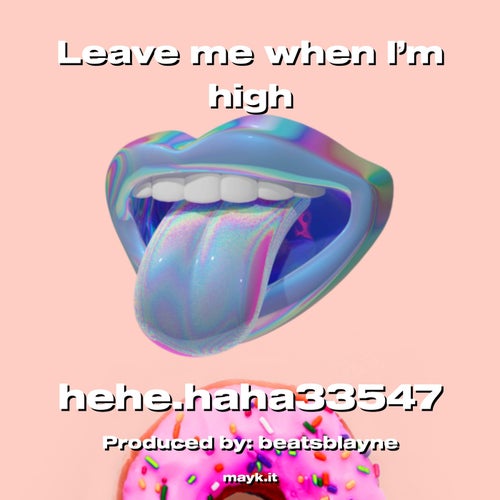 Leave me when I’m high