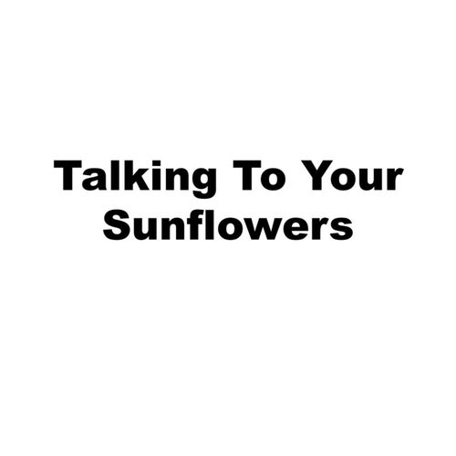 Talking To Your Sunflowers