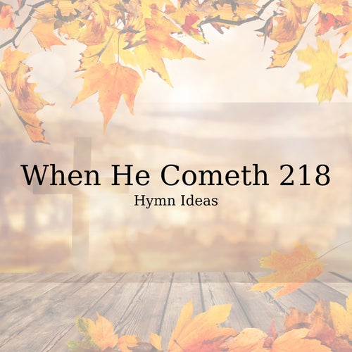When He Cometh 218