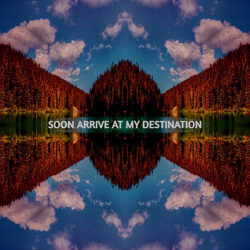 SOON ARRIVE AT MY DESTINATION