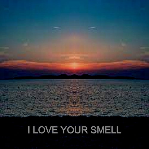 I LOVE YOUR SMELL