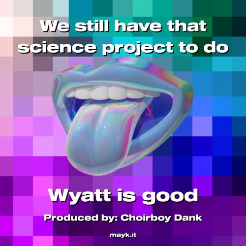We still have that science project to do
