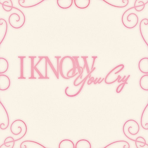 I know you cry