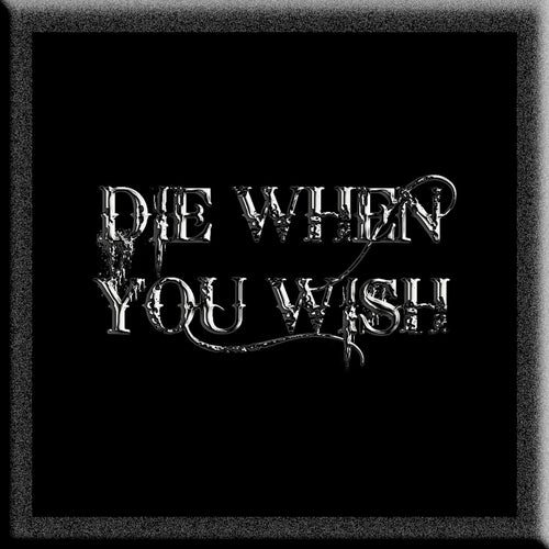 DIE WHEN YOU WISH