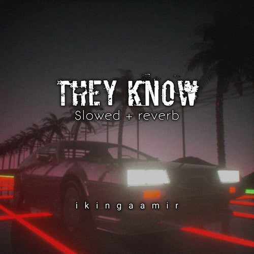 They know [slowed + reverb]