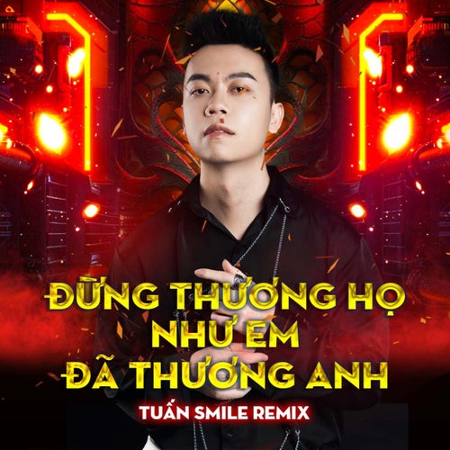 Đừng Thương Họ Như Em Đã Thương Anh (Tuấn Smile Remix)