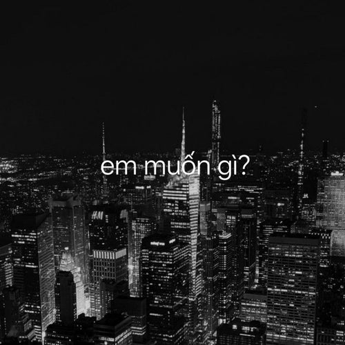 em muốn gì?