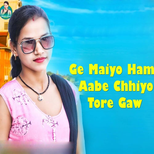 Ge Maiyo Ham Aabe Chhiyo Tore Gaw