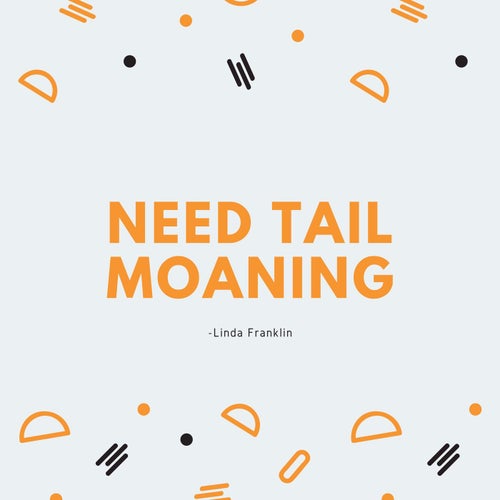 Need Tail Moaning