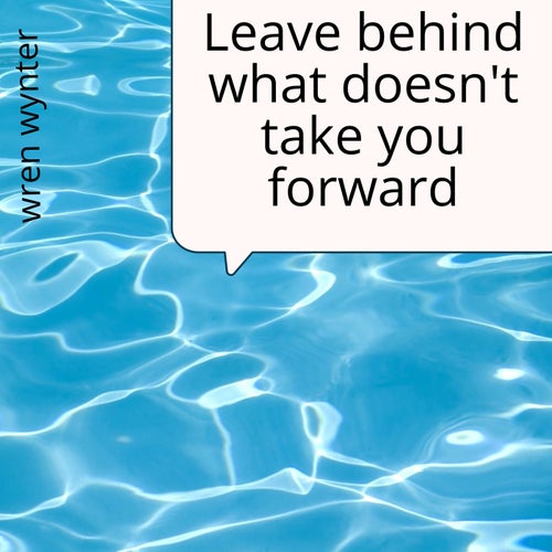 Leave behind what doesn't take you forward