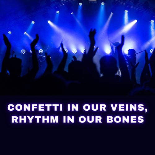 Confetti In Our Veins Rhythm In Our Bones
