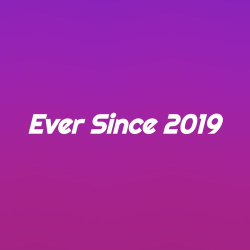 Ever Since 2019