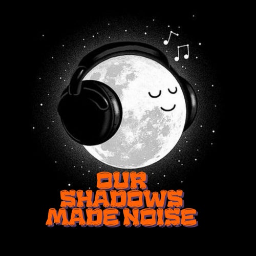 Our Shadows Made Noise