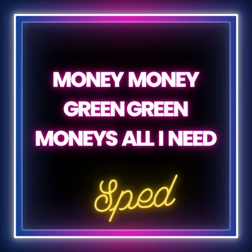 Money Money Green Green Moneys All I Need (Sped)