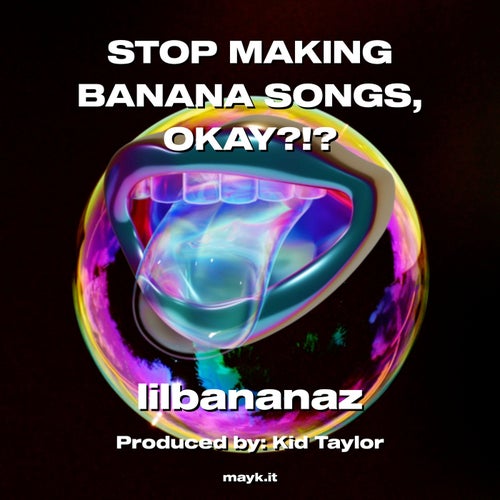 STOP MAKING BANANA SONGS  OKAY?!?