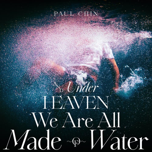 And Under Heaven We Are All Made Of Water