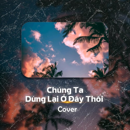 Chúng Ta Dừng Lại Ở Đây Thôi (Cover)