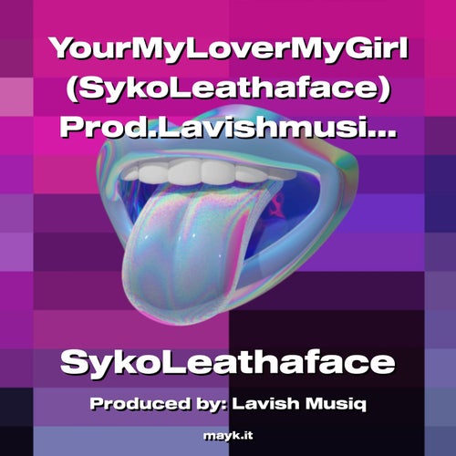 YourMyLoverMyGirl (SykoLeathaface) Prod.Lavishmusiq HookOnly I’ll RemixItAllIn