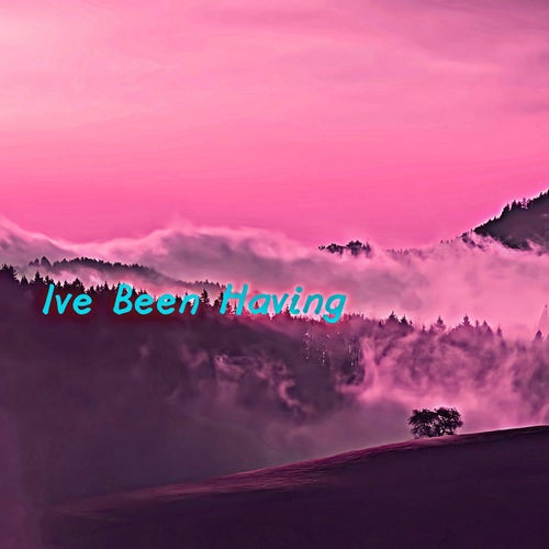 Ive Been Having