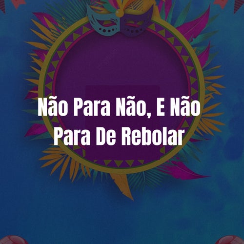 Não Para Não, E Não Para De Rebolar