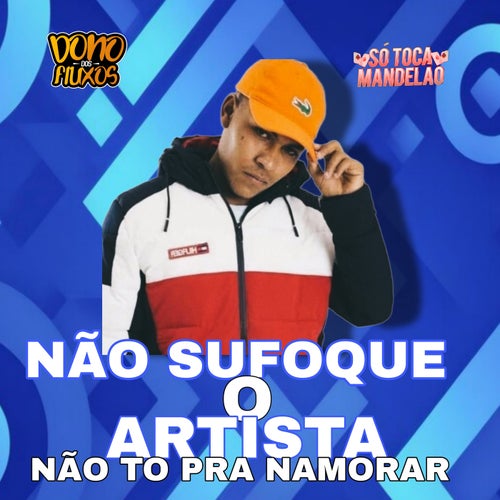 Não Sufoque o Artista - Não To pra Namorar