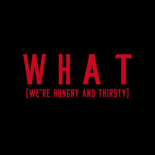 W H A T (We're Hungry And Thirsty)