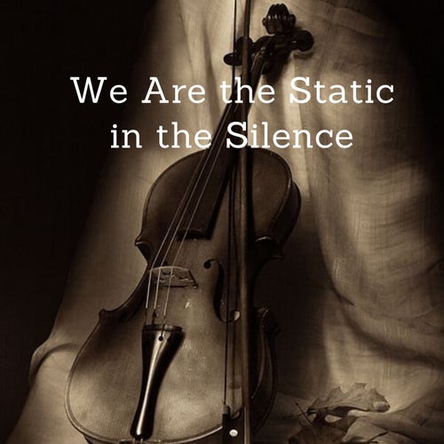 We Are the Static in the Silence