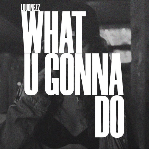 WHAT U GONNA DO
