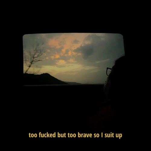 too fucked too brave so I suit up