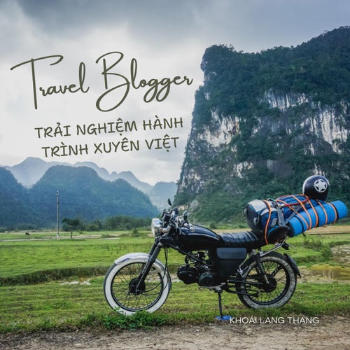 Travel Blogger: Trải Nghiệm Hành Trình Xuyên Việt