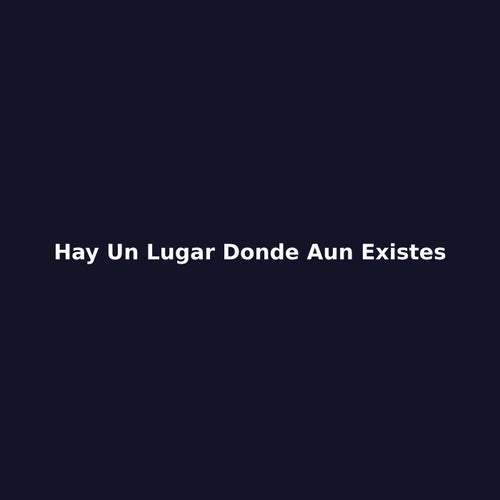 Hay un lugar donde aun existes