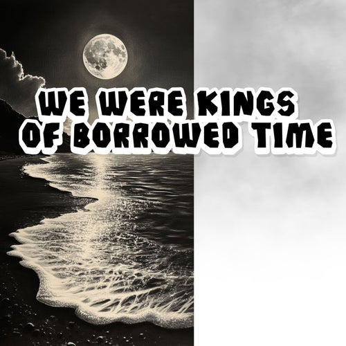 We Were Kings of Borrowed Time