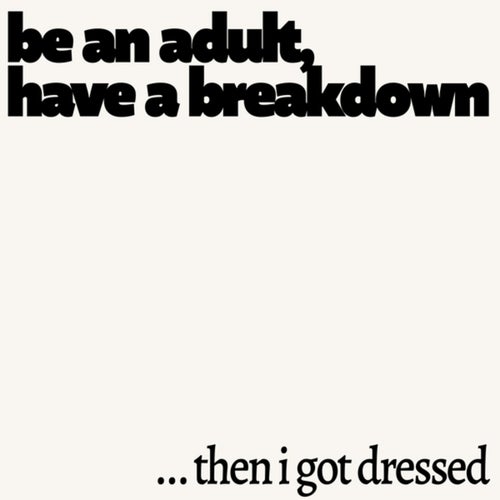 be an adult (have a breakdown) / …then I got dressed