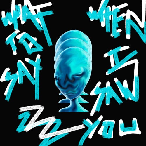 WHAT TO SAY WHEN I SAW YOU