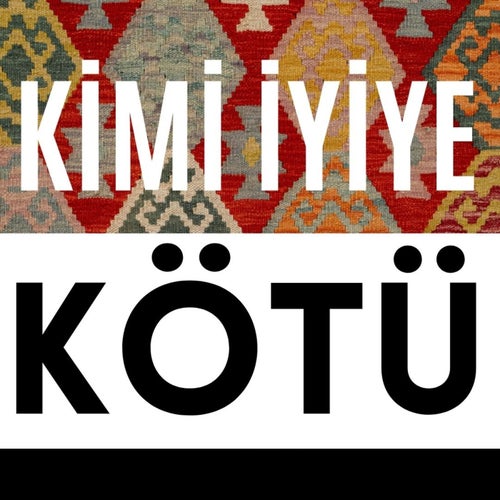 KİMİ İYİYE KÖTÜ